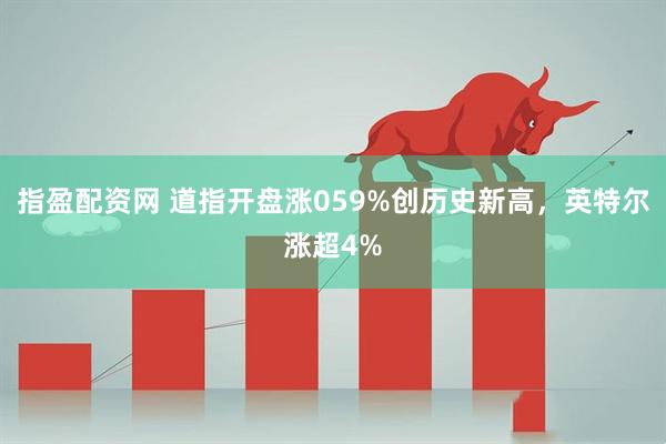 指盈配资网 道指开盘涨059%创历史新高,英特尔涨超4%