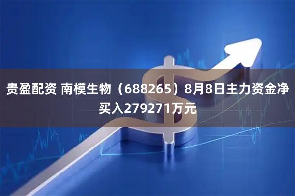 贵盈配资 南模生物（688265）8月8日主力资金净买入279271万元