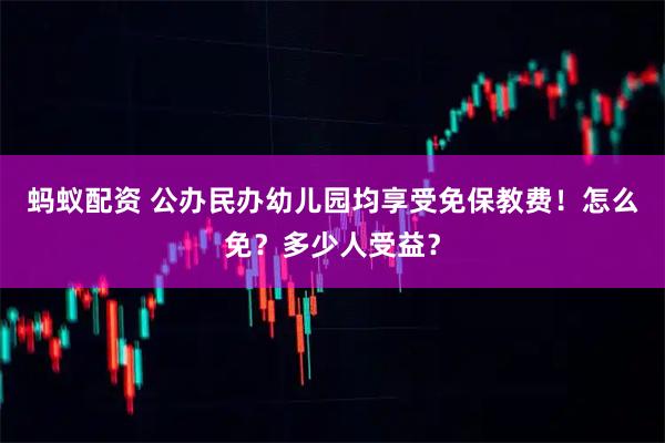 蚂蚁配资 公办民办幼儿园均享受免保教费！怎么免？多少人受益？