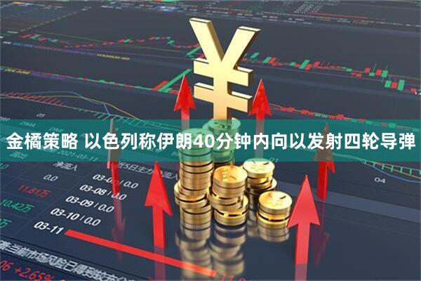 金橘策略 以色列称伊朗40分钟内向以发射四轮导弹