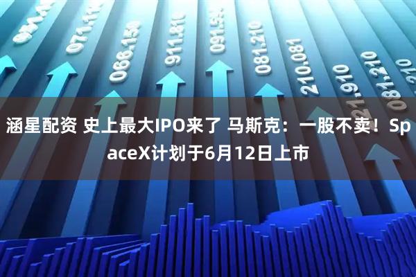 涵星配资 史上最大IPO来了 马斯克：一股不卖！SpaceX计划于6月12日上市