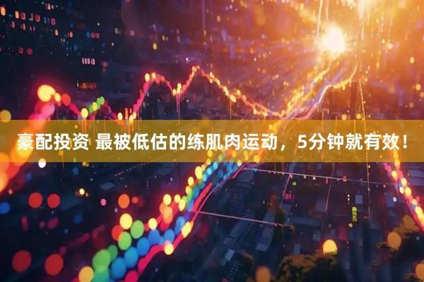 豪配投资 最被低估的练肌肉运动，5分钟就有效！