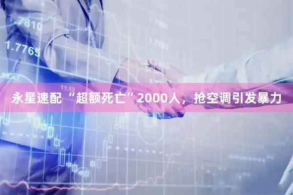 永星速配 “超额死亡”2000人，抢空调引发暴力